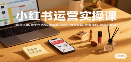 小红书运营实操课,账号搭建/跨平台选品/爆款笔记创作/流量获取/批量操作/违规处理等-颜夕资源网-第23张图片 小红书运营实操课,账号搭建/跨平台选品/爆款笔记创作/流量获取/批量操作/违规处理等-颜夕资源网-第23张图片