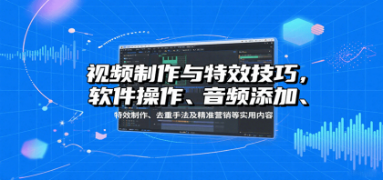 视频制作与特效技巧:软件操作、音频添加、特效制作、去重手法及精准营销等实用内容-颜夕资源网-第23张图片 视频制作与特效技巧:软件操作、音频添加、特效制作、去重手法及精准营销等实用内容-颜夕资源网-第23张图片