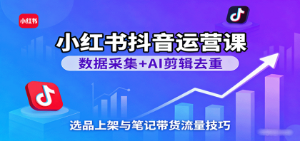 小红书抖音运营课:数据采集+AI剪辑去重,选品上架与笔记带货流量技巧-颜夕资源网-第23张图片 小红书抖音运营课:数据采集+AI剪辑去重,选品上架与笔记带货流量技巧-颜夕资源网-第23张图片