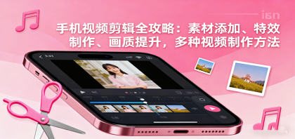 手机视频剪辑全攻略:素材添加、特效制作、画质提升,多种视频制作方法-颜夕资源网-第23张图片 手机视频剪辑全攻略:素材添加、特效制作、画质提升,多种视频制作方法-颜夕资源网-第23张图片