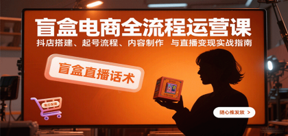 盲盒电商全流程运营课:抖店搭建、起号流程、内容制作与直播变现实战指南-颜夕资源网-第23张图片 盲盒电商全流程运营课:抖店搭建、起号流程、内容制作与直播变现实战指南-颜夕资源网-第23张图片
