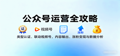 公众号运营全攻略:类型认证、联动视频号,内容输出、涨粉变现与数据分析-颜夕资源网-第23张图片 公众号运营全攻略:类型认证、联动视频号,内容输出、涨粉变现与数据分析-颜夕资源网-第23张图片
