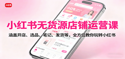 小红书无货源店铺运营课:涵盖开店、选品、笔记、发货等,全方位教你玩转小红书-颜夕资源网-第23张图片 小红书无货源店铺运营课:涵盖开店、选品、笔记、发货等,全方位教你玩转小红书-颜夕资源网-第23张图片