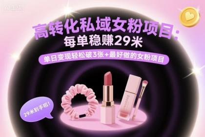 高转化私域女粉项目:每单稳賺29米,单日变现轻松破3张+最好做的女粉项目-颜夕资源网-第23张图片 高转化私域女粉项目:每单稳賺29米,单日变现轻松破3张+最好做的女粉项目-颜夕资源网-第23张图片