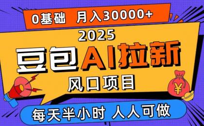 2025豆包AI拉新风口项目,0粉0基础月入3W+,新手小白轻松学会-颜夕资源网-第23张图片 2025豆包AI拉新风口项目,0粉0基础月入3W+,新手小白轻松学会-颜夕资源网-第23张图片
