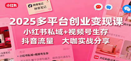 2025多平台创业变现课:小红书私域+视频号生存+抖音流量,大咖实战分享-颜夕资源网-第23张图片 2025多平台创业变现课:小红书私域+视频号生存+抖音流量,大咖实战分享-颜夕资源网-第23张图片