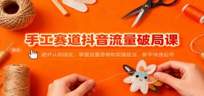手工赛道抖音流量破局课:避开认知误区,掌握流量思维和实操技法,新手快速起号-颜夕资源网-第23张图片 手工赛道抖音流量破局课:避开认知误区,掌握流量思维和实操技法,新手快速起号-颜夕资源网-第23张图片