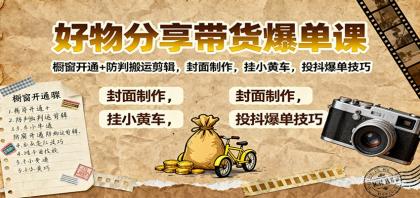 好物分享带货爆单课:橱窗开通+防判搬运剪辑,封面制作,挂小黄车,投抖爆单技巧-颜夕资源网-第23张图片 好物分享带货爆单课:橱窗开通+防判搬运剪辑,封面制作,挂小黄车,投抖爆单技巧-颜夕资源网-第23张图片
