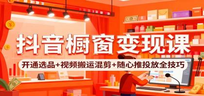 抖音橱窗变现课:开通选品+视频搬运混剪+随心推投放全技巧-颜夕资源网-第23张图片 抖音橱窗变现课:开通选品+视频搬运混剪+随心推投放全技巧-颜夕资源网-第23张图片