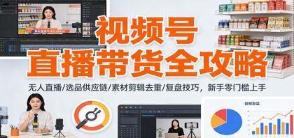 视频号直播带货全攻略:无人直播/选品供应链/素材剪辑去重/复盘技巧,零门槛上手-颜夕资源网-第23张图片 视频号直播带货全攻略:无人直播/选品供应链/素材剪辑去重/复盘技巧,零门槛上手-颜夕资源网-第23张图片