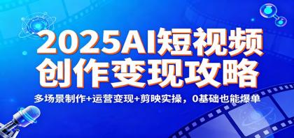 2025AI短视频创作变现攻略:多场景制作+运营变现+剪映实操,0 基础也能爆单-颜夕资源网-第23张图片 2025AI短视频创作变现攻略:多场景制作+运营变现+剪映实操,0 基础也能爆单-颜夕资源网-第23张图片