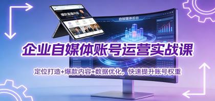 企业自媒体账号运营实战课:定位打造+ 爆款内容+数据优化,快速提升账号权重-颜夕资源网-第23张图片 企业自媒体账号运营实战课:定位打造+ 爆款内容+数据优化,快速提升账号权重-颜夕资源网-第23张图片