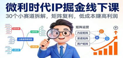 微利时代IP掘金线下课:30个小赛道拆解,矩阵复利,低成本赚高利润-颜夕资源网-第23张图片 微利时代IP掘金线下课:30个小赛道拆解,矩阵复利,低成本赚高利润-颜夕资源网-第23张图片
