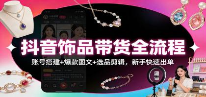 抖音饰品带货全流程:账号搭建+爆款图文+选品剪辑,新手快速出单-颜夕资源网-第23张图片 抖音饰品带货全流程:账号搭建+爆款图文+选品剪辑,新手快速出单-颜夕资源网-第23张图片