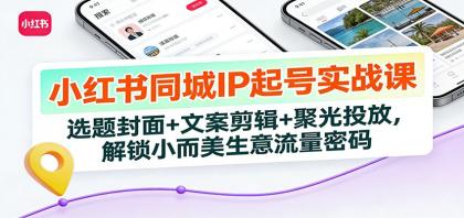 小红书同城IP起号实战课:选题封面+文案剪辑+聚光投放,解锁小而美生意流量密码-颜夕资源网-第23张图片 小红书同城IP起号实战课:选题封面+文案剪辑+聚光投放,解锁小而美生意流量密码-颜夕资源网-第23张图片