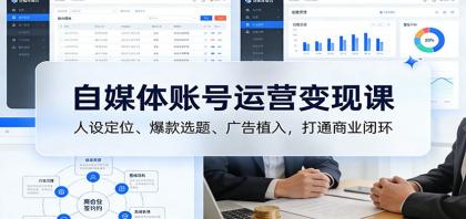 自媒体账号运营变现课：人设定位、爆款选题、广告植入，打通商业闭环-颜夕资源网-第23张图片