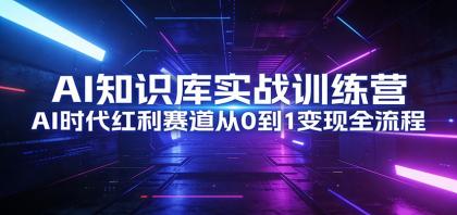 AI知识库实战训练营:AI时代红利赛道从0到1变现全流程-颜夕资源网-第23张图片 AI知识库实战训练营:AI时代红利赛道从0到1变现全流程-颜夕资源网-第23张图片