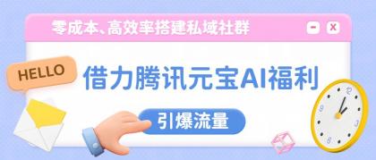 借力腾讯元宝AI福利,零成本、高效率搭建私域社群,引爆流量-颜夕资源网-第23张图片 借力腾讯元宝AI福利,零成本、高效率搭建私域社群,引爆流量-颜夕资源网-第23张图片