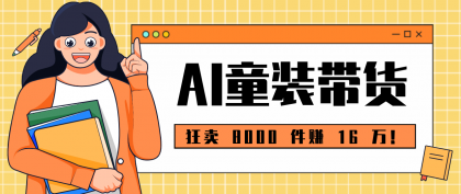 狂卖 8000 件赚 16 万!小白也能上手的 AI 童装带货教程,全程零门槛-颜夕资源网-第23张图片 狂卖 8000 件赚 16 万!小白也能上手的 AI 童装带货教程,全程零门槛-颜夕资源网-第23张图片
