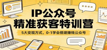 IP公众号精准获客特训营:5大变现方式,0-1学会搭建赚钱公众号-颜夕资源网-第23张图片 IP公众号精准获客特训营:5大变现方式,0-1学会搭建赚钱公众号-颜夕资源网-第23张图片