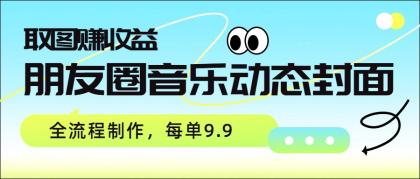 朋友圈音乐动态封面,取图赚收益,全流程制作每单9.9-颜夕资源网-第23张图片 朋友圈音乐动态封面,取图赚收益,全流程制作每单9.9-颜夕资源网-第23张图片