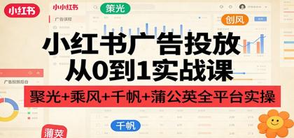 小红书广告投放从0到1实战课:聚光+乘风+千帆+蒲公英全平台实操-颜夕资源网-第23张图片 小红书广告投放从0到1实战课:聚光+乘风+千帆+蒲公英全平台实操-颜夕资源网-第23张图片