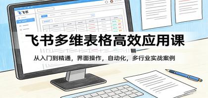 飞书多维表格高效应用课:从入门到精通,界面操作,自动化,多行业实战案例-颜夕资源网-第23张图片 飞书多维表格高效应用课:从入门到精通,界面操作,自动化,多行业实战案例-颜夕资源网-第23张图片