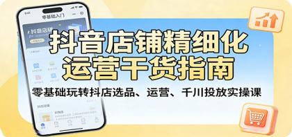 抖音店铺精细化运营干货指南:零基础玩转抖店选品、运营、千川投放实操课-颜夕资源网-第23张图片 抖音店铺精细化运营干货指南:零基础玩转抖店选品、运营、千川投放实操课-颜夕资源网-第23张图片