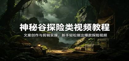 神秘谷探险类视频教程:文案创作与剪辑实操,新手轻松做出爆款探险视频-颜夕资源网-第23张图片 神秘谷探险类视频教程:文案创作与剪辑实操,新手轻松做出爆款探险视频-颜夕资源网-第23张图片
