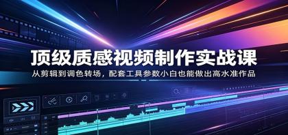 顶级质感视频制作实战课:从剪辑到调色转场,配套工具参数小白也能做出高水准作品-颜夕资源网-第23张图片 顶级质感视频制作实战课:从剪辑到调色转场,配套工具参数小白也能做出高水准作品-颜夕资源网-第23张图片