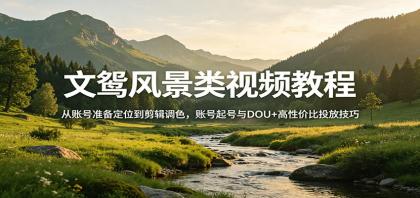 风景视频创作教程:从账号准备定位到剪辑调色,账号起号与DOU+高性价比投放技巧-颜夕资源网-第23张图片 风景视频创作教程:从账号准备定位到剪辑调色,账号起号与DOU+高性价比投放技巧-颜夕资源网-第23张图片