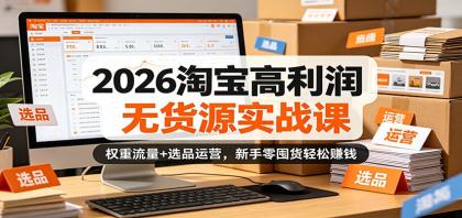 2026淘宝高利润无货源实战课:权重流量+选品运营,新手零囤货轻松赚钱-颜夕资源网-第23张图片 2026淘宝高利润无货源实战课:权重流量+选品运营,新手零囤货轻松赚钱-颜夕资源网-第23张图片