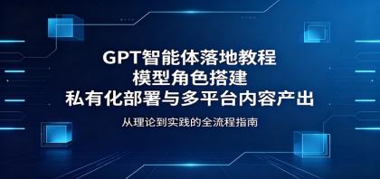 GPT智能体落地教程:模型角色搭建,私有化部署与多平台内容产出-颜夕资源网-第23张图片 GPT智能体落地教程:模型角色搭建,私有化部署与多平台内容产出-颜夕资源网-第23张图片