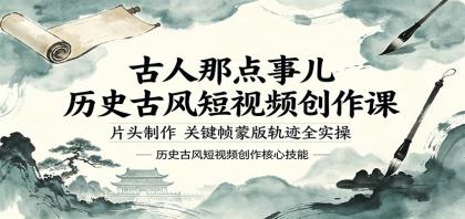 古人那点事儿历史古风短视频创作课,片头制作,关键帧蒙版轨迹全实操-颜夕资源网-第23张图片 古人那点事儿历史古风短视频创作课,片头制作,关键帧蒙版轨迹全实操-颜夕资源网-第23张图片