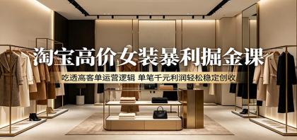 淘宝高价女装暴利掘金课:吃透高客单运营逻辑,单笔千元利润轻松稳定创收-颜夕资源网-第23张图片 淘宝高价女装暴利掘金课:吃透高客单运营逻辑,单笔千元利润轻松稳定创收-颜夕资源网-第23张图片