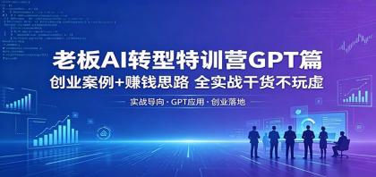 老板AI转型特训营GPT篇:创业案例+赚钱思路,全实战干货不玩虚-颜夕资源网-第23张图片 老板AI转型特训营GPT篇:创业案例+赚钱思路,全实战干货不玩虚-颜夕资源网-第23张图片