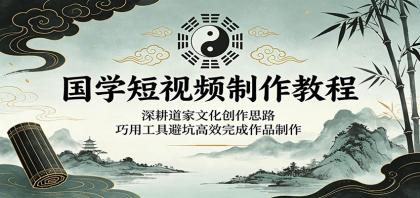 国学短视频制作教程:深耕道家文化创作思路,巧用工具避坑高效完成作品制作-颜夕资源网-第23张图片 国学短视频制作教程:深耕道家文化创作思路,巧用工具避坑高效完成作品制作-颜夕资源网-第23张图片