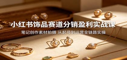 小红书饰品赛道分销盈利实战课:笔记创作素材拍摄,从起号到运营全链路实操-颜夕资源网-第23张图片 小红书饰品赛道分销盈利实战课:笔记创作素材拍摄,从起号到运营全链路实操-颜夕资源网-第23张图片