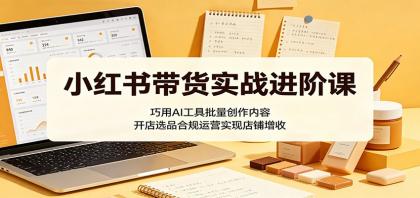 小红书带货实战进阶课:巧用AI工具批量创作内容,开店选品合规运营实现店铺增收-颜夕资源网-第23张图片 小红书带货实战进阶课:巧用AI工具批量创作内容,开店选品合规运营实现店铺增收-颜夕资源网-第23张图片