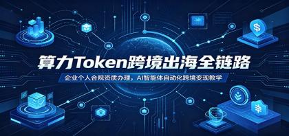 算力Token跨境出海全链路:企业个人合规资质办理,AI智能体自动化跨境变现教学-颜夕资源网-第23张图片 算力Token跨境出海全链路:企业个人合规资质办理,AI智能体自动化跨境变现教学-颜夕资源网-第23张图片