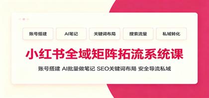小红书全域矩阵拓流系统课:账号搭建、AI批量做笔记,SEO关键词布局、安全导流私域-颜夕资源网-第23张图片 小红书全域矩阵拓流系统课:账号搭建、AI批量做笔记,SEO关键词布局、安全导流私域-颜夕资源网-第23张图片
