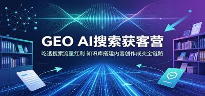 GEO AI搜索获客营:吃透搜索流量红利,知识库搭建内容创作成交全链路-颜夕资源网-第23张图片 GEO AI搜索获客营:吃透搜索流量红利,知识库搭建内容创作成交全链路-颜夕资源网-第23张图片