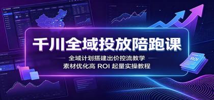 千川全域投放陪跑课:全域计划搭建出价控流教学,素材优化高ROI起量实操教程-颜夕资源网-第23张图片 千川全域投放陪跑课:全域计划搭建出价控流教学,素材优化高ROI起量实操教程-颜夕资源网-第23张图片