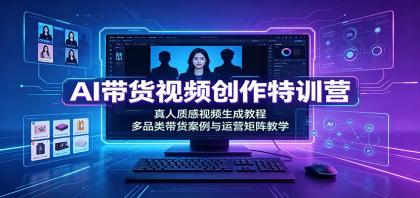 AI带货视频创作特训营：真人质感视频生成教程，多品类带货案例与运营矩阵教学-颜夕资源网-第23张图片