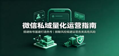 微信私域量化运营指南:搭建账号基建打造热号,脱敏风控规避运营各类高危风险-颜夕资源网-第23张图片 微信私域量化运营指南:搭建账号基建打造热号,脱敏风控规避运营各类高危风险-颜夕资源网-第23张图片