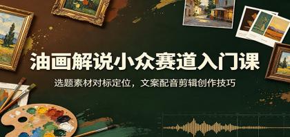 油画解说小众赛道入门课:选题素材对标定位,文案配音剪辑创作技巧-颜夕资源网-第23张图片 油画解说小众赛道入门课:选题素材对标定位,文案配音剪辑创作技巧-颜夕资源网-第23张图片