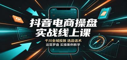 抖音电商操盘实战线上课:千川全域投放,选品话术,运营罗盘实操案例教学-颜夕资源网-第23张图片 抖音电商操盘实战线上课:千川全域投放,选品话术,运营罗盘实操案例教学-颜夕资源网-第23张图片