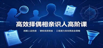 高效择偶相亲识人高阶课:拆解人设伪装,硬核资质核验,三观潜力双向筛选全策略-颜夕资源网-第23张图片 高效择偶相亲识人高阶课:拆解人设伪装,硬核资质核验,三观潜力双向筛选全策略-颜夕资源网-第23张图片