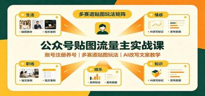 公众号贴图流量主实战课:账号注册养号,多赛道贴图玩法,AI改写文案教学-颜夕资源网-第23张图片 公众号贴图流量主实战课:账号注册养号,多赛道贴图玩法,AI改写文案教学-颜夕资源网-第23张图片