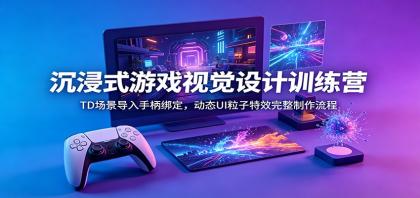 沉浸式游戏视觉设计训练营:TD场景导入手柄绑定,动态UI粒子特效完整制作流程-颜夕资源网-第23张图片 沉浸式游戏视觉设计训练营:TD场景导入手柄绑定,动态UI粒子特效完整制作流程-颜夕资源网-第23张图片